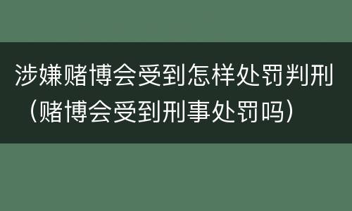 涉嫌赌博会受到怎样处罚判刑（赌博会受到刑事处罚吗）
