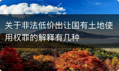 关于非法低价出让国有土地使用权罪的解释有几种