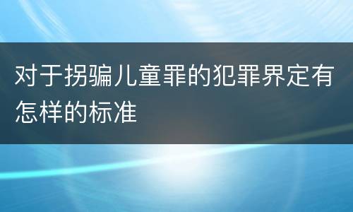 对于拐骗儿童罪的犯罪界定有怎样的标准