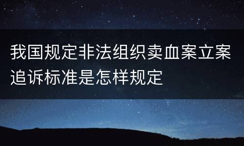 我国规定非法组织卖血案立案追诉标准是怎样规定
