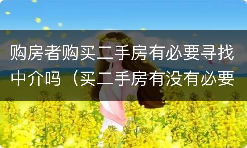 购房者购买二手房有必要寻找中介吗（买二手房有没有必要找中介）