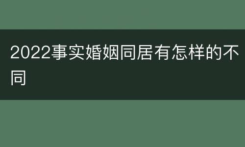 2022事实婚姻同居有怎样的不同