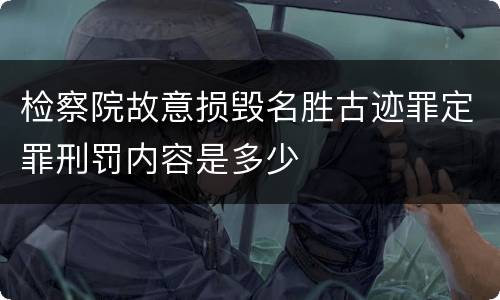 检察院故意损毁名胜古迹罪定罪刑罚内容是多少