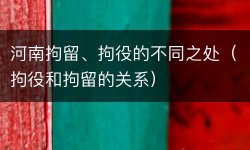 河南拘留、拘役的不同之处（拘役和拘留的关系）