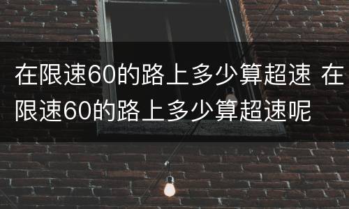 在限速60的路上多少算超速 在限速60的路上多少算超速呢