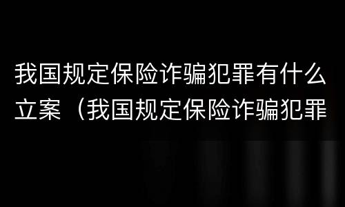 我国规定保险诈骗犯罪有什么立案（我国规定保险诈骗犯罪有什么立案条件）