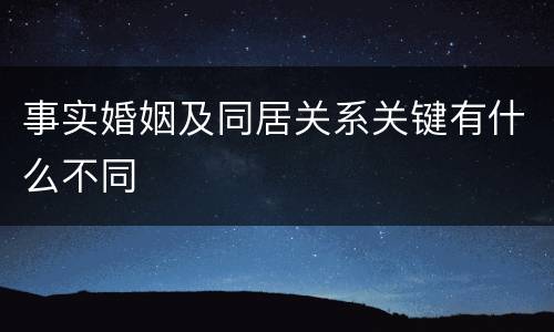 事实婚姻及同居关系关键有什么不同