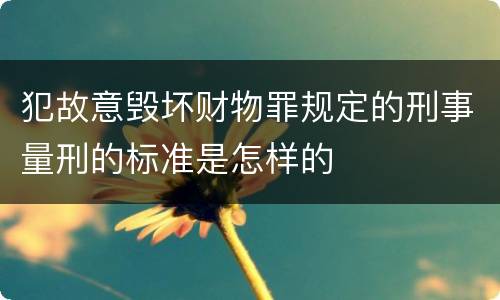 犯故意毁坏财物罪规定的刑事量刑的标准是怎样的