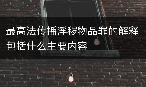 最高法传播淫秽物品罪的解释包括什么主要内容