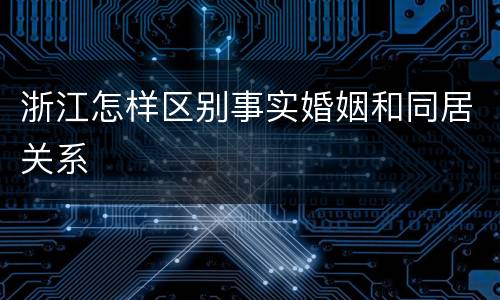浙江怎样区别事实婚姻和同居关系