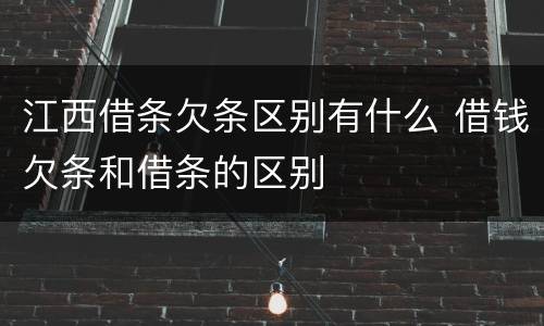 江西借条欠条区别有什么 借钱欠条和借条的区别