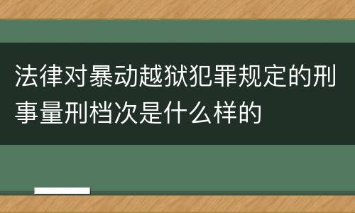 法律对暴动越狱犯罪规定的刑事量刑档次是什么样的