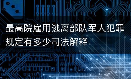 最高院雇用逃离部队军人犯罪规定有多少司法解释