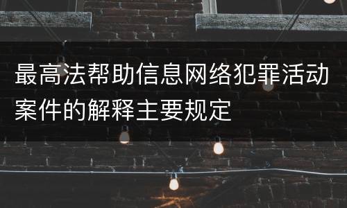 最高法帮助信息网络犯罪活动案件的解释主要规定