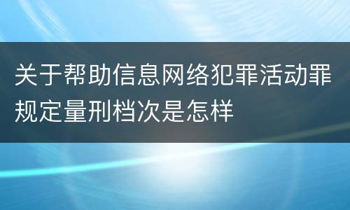关于帮助信息网络犯罪活动罪规定量刑档次是怎样