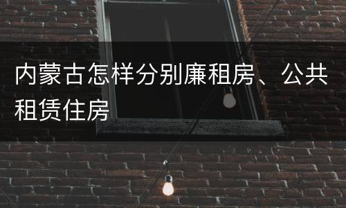 内蒙古怎样分别廉租房、公共租赁住房
