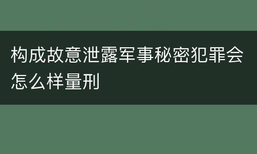 构成故意泄露军事秘密犯罪会怎么样量刑