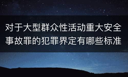 对于大型群众性活动重大安全事故罪的犯罪界定有哪些标准