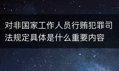 对非国家工作人员行贿犯罪司法规定具体是什么重要内容