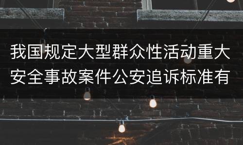 我国规定大型群众性活动重大安全事故案件公安追诉标准有什么规定