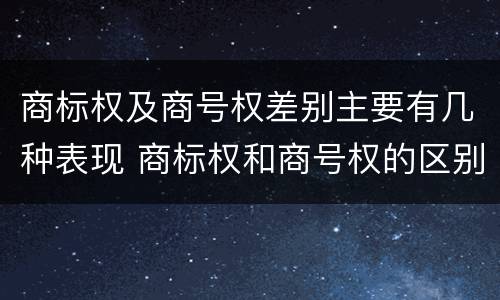 商标权及商号权差别主要有几种表现 商标权和商号权的区别