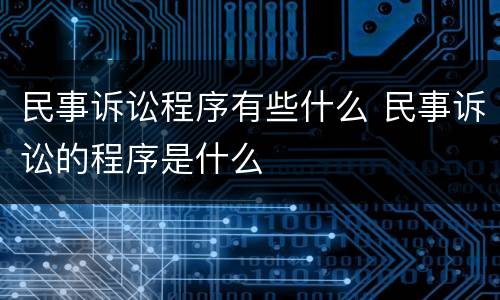民事诉讼程序有些什么 民事诉讼的程序是什么