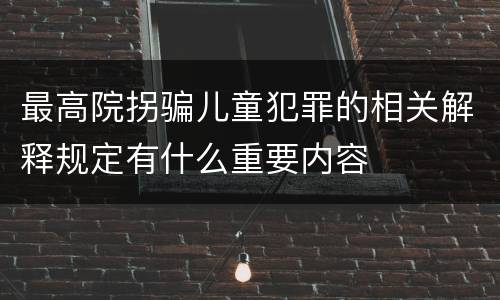 最高院拐骗儿童犯罪的相关解释规定有什么重要内容