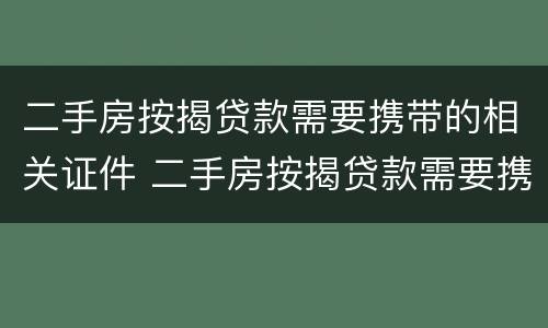 二手房按揭贷款需要携带的相关证件 二手房按揭贷款需要携带的相关证件有哪些