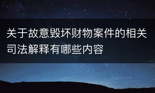 关于故意毁坏财物案件的相关司法解释有哪些内容