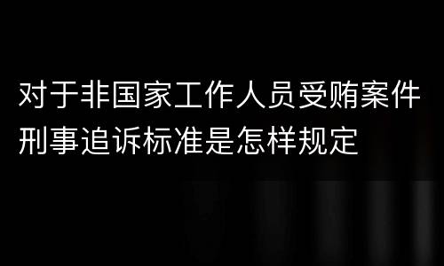 对于非国家工作人员受贿案件刑事追诉标准是怎样规定