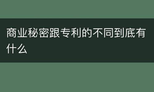 商业秘密跟专利的不同到底有什么