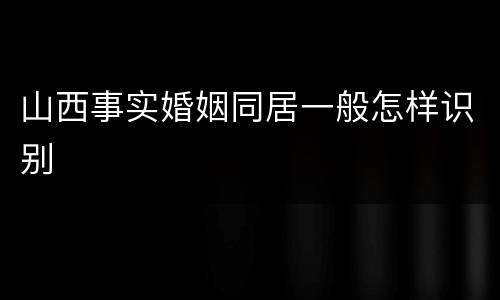 山西事实婚姻同居一般怎样识别
