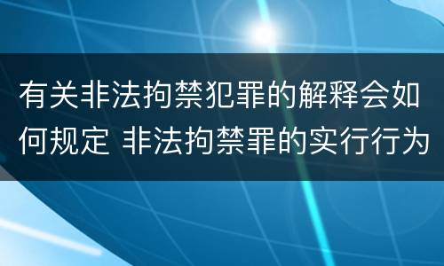 有关非法拘禁犯罪的解释会如何规定 非法拘禁罪的实行行为