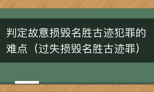 判定故意损毁名胜古迹犯罪的难点（过失损毁名胜古迹罪）
