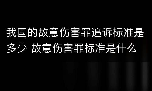 我国的故意伤害罪追诉标准是多少 故意伤害罪标准是什么