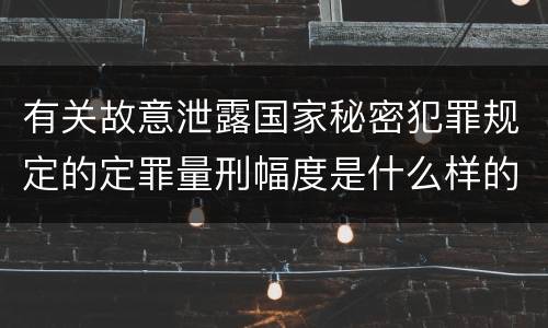 有关故意泄露国家秘密犯罪规定的定罪量刑幅度是什么样的