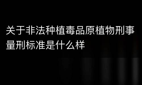 关于非法种植毒品原植物刑事量刑标准是什么样