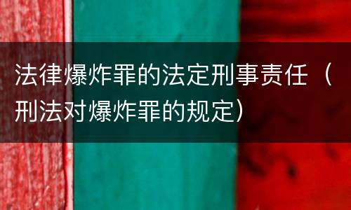 法律爆炸罪的法定刑事责任（刑法对爆炸罪的规定）
