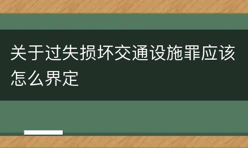 关于过失损坏交通设施罪应该怎么界定