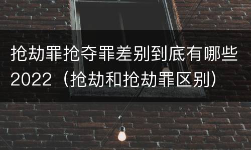 抢劫罪抢夺罪差别到底有哪些2022（抢劫和抢劫罪区别）