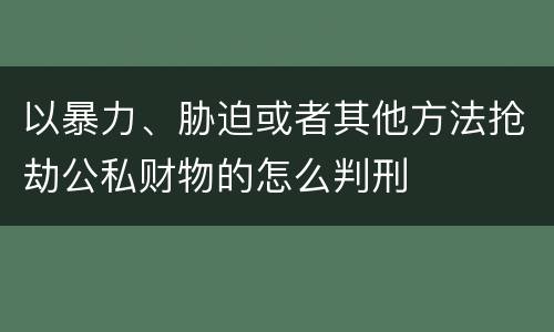 以暴力、胁迫或者其他方法抢劫公私财物的怎么判刑