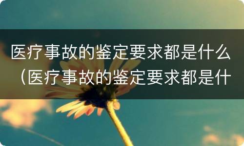 医疗事故的鉴定要求都是什么（医疗事故的鉴定要求都是什么内容）