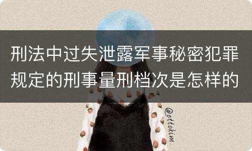 刑法中过失泄露军事秘密犯罪规定的刑事量刑档次是怎样的