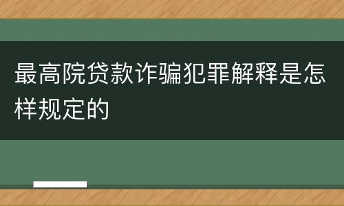 最高院贷款诈骗犯罪解释是怎样规定的