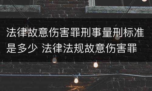 法律故意伤害罪刑事量刑标准是多少 法律法规故意伤害罪