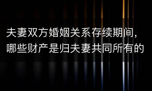 夫妻双方婚姻关系存续期间，哪些财产是归夫妻共同所有的