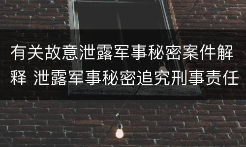 有关故意泄露军事秘密案件解释 泄露军事秘密追究刑事责任
