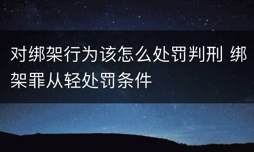 对绑架行为该怎么处罚判刑 绑架罪从轻处罚条件