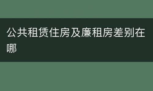 公共租赁住房及廉租房差别在哪