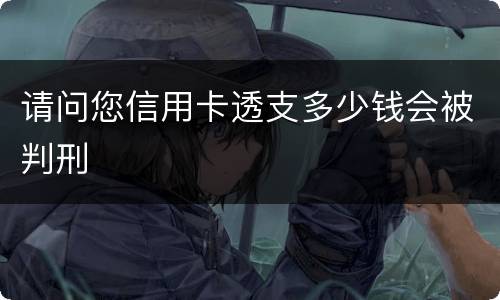 请问您信用卡透支多少钱会被判刑